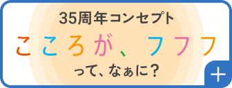 35周年コンセプト こころが、フフフって、なぁに？