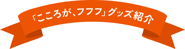 「こころが、フフフ」グッズ紹介