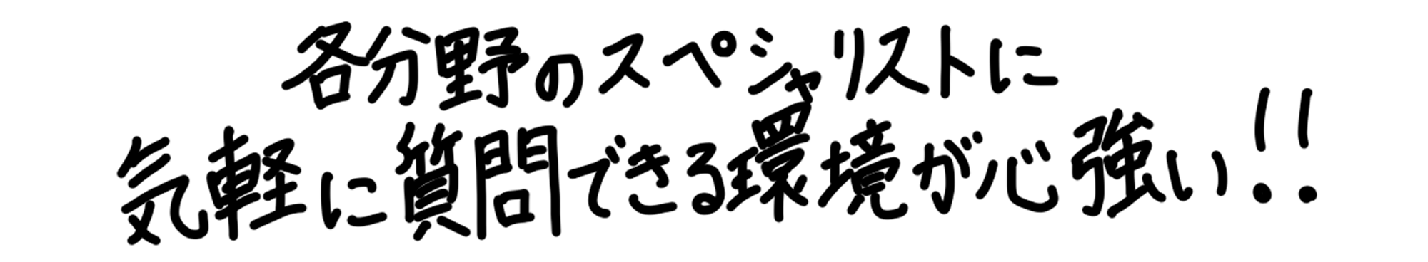 各分野のスペシャリストに気軽に質問できる環境が心強い