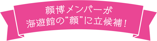 顔博メンバーが海遊館の顔に立候補