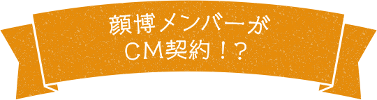 顔博メンバーがCM契約